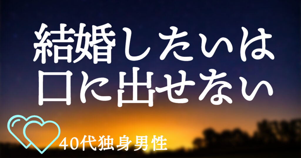 40代独身男性は結婚したいと口に出せない