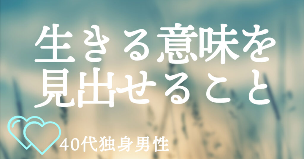 40代独身男性にして欲しい！生きる意味を見出せること