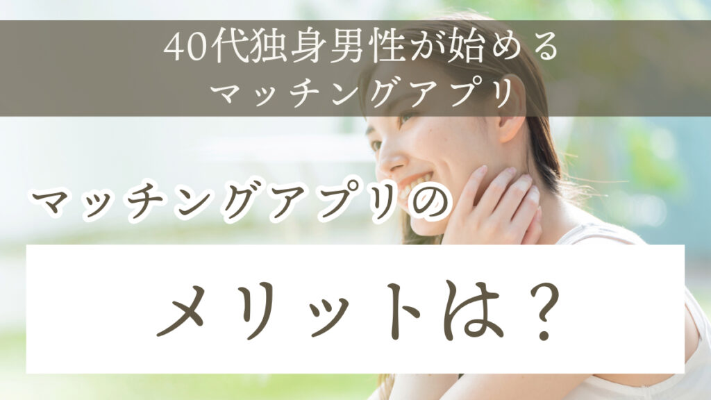 40代男性にとってのマッチングアプリ利用のメリットとは？