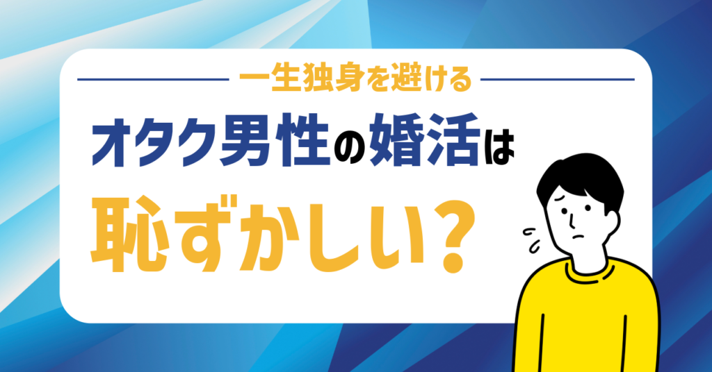 やばいオタク男性の婚活は恥ずかしい？