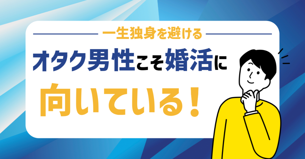 やばい？オタク男性こそ婚活に向いている！