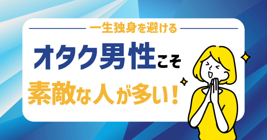 オタク男性の婚活はやばくない！オタク男性こそは素敵な人が多い