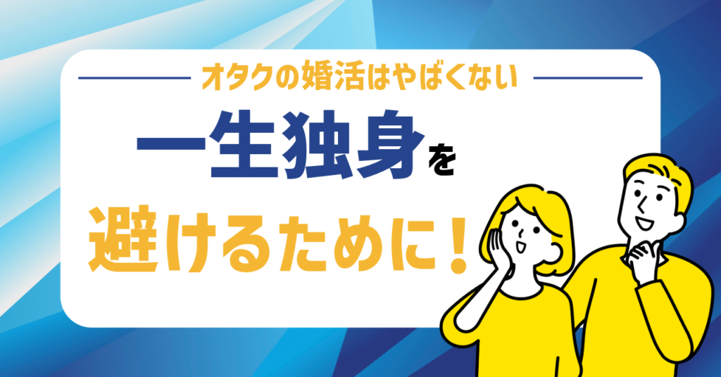 まとめ：オタク男性の婚活はやばくない！一生独身を避けるためにすること