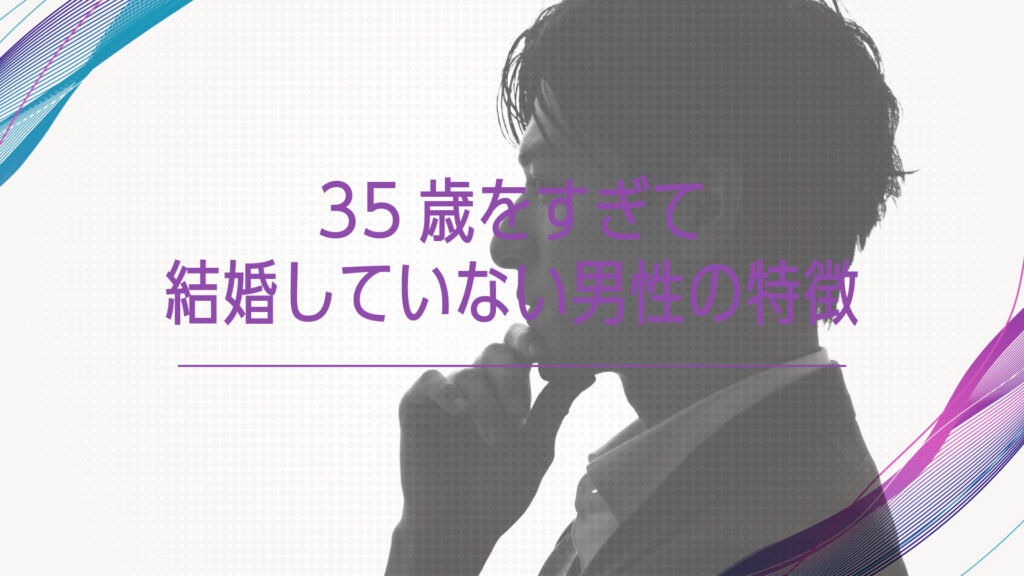 35歳をすぎて結婚していない男性の特徴