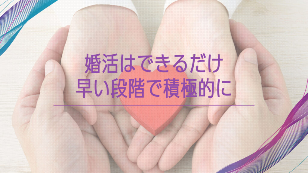 婚活はできるだけ早い段階で積極的に