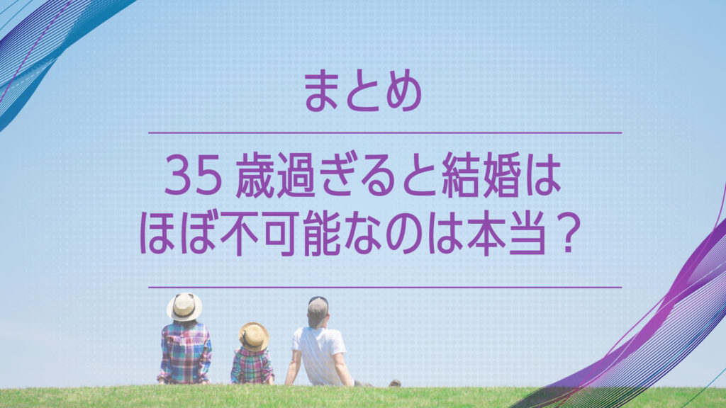 まとめ：35歳過ぎると結婚はほぼ不可能なのは本当？