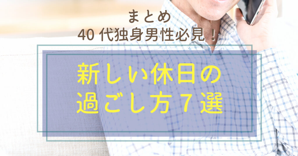 まとめ：40代独身男性必見！新しい休日の過ごし方7選