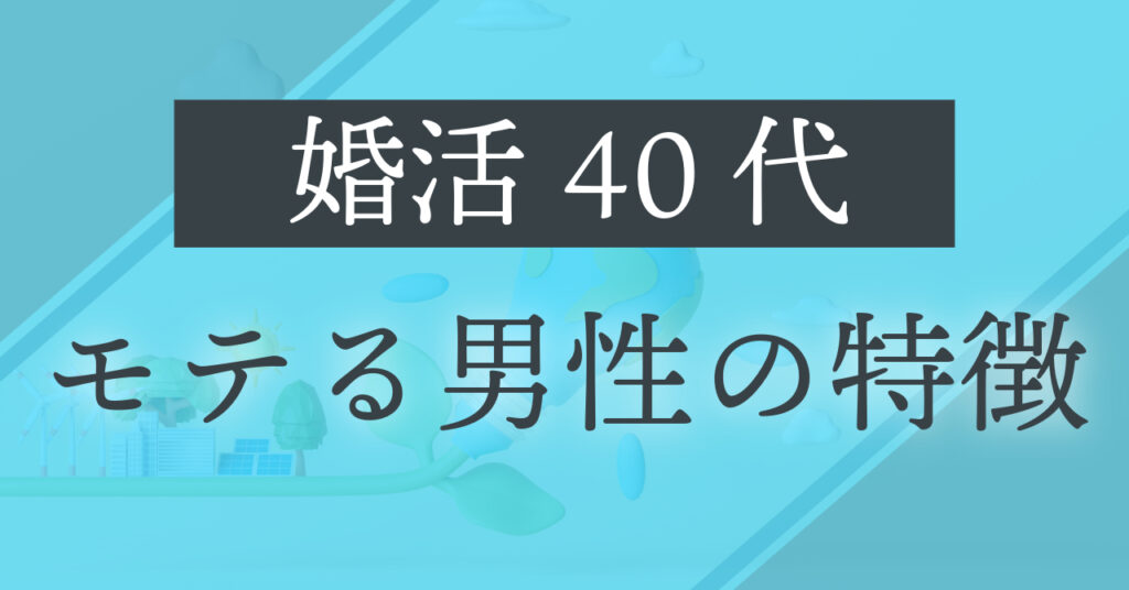 【婚活40代】モテる男性の7つの特徴