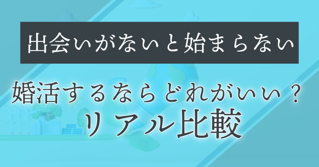 出会いがないと始まらない【婚活するならどれがいい？リアル比較】