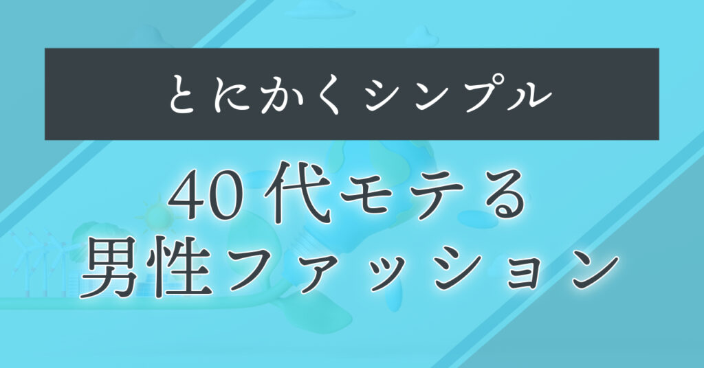 40代モテる男性ファッションはとにかくシンプル